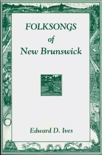 Folksongs of New Brunswick, Edward D. Ives.