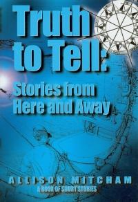 Truth to Tell: Stories from Here and Away, Allison Mitcham